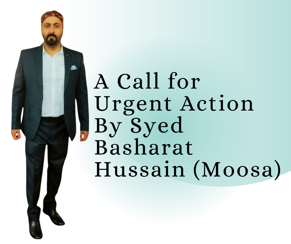 A Call for Urgent Action By Syed Basharat Hussain (Moosa)