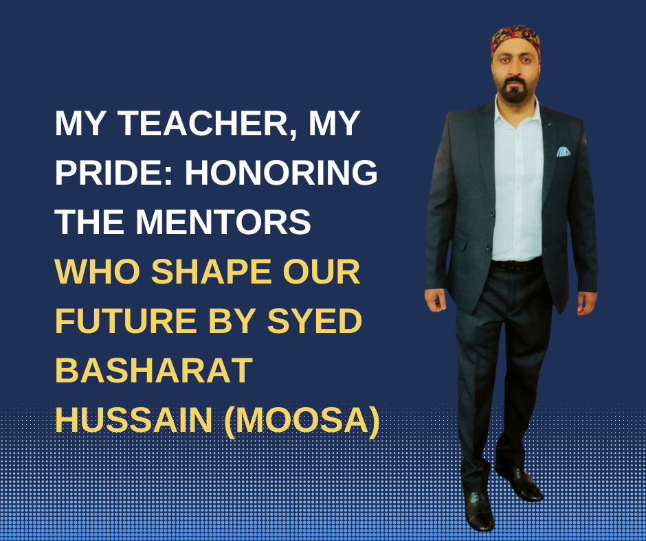 My Teacher, My Pride: Honoring the Mentors Who Shape Our Future By Syed Basharat Hussain (Moosa), Social & Political Activist
